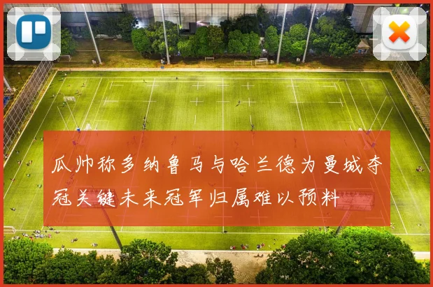 瓜帅称多纳鲁马与哈兰德为曼城夺冠关键未来冠军归属难以预料