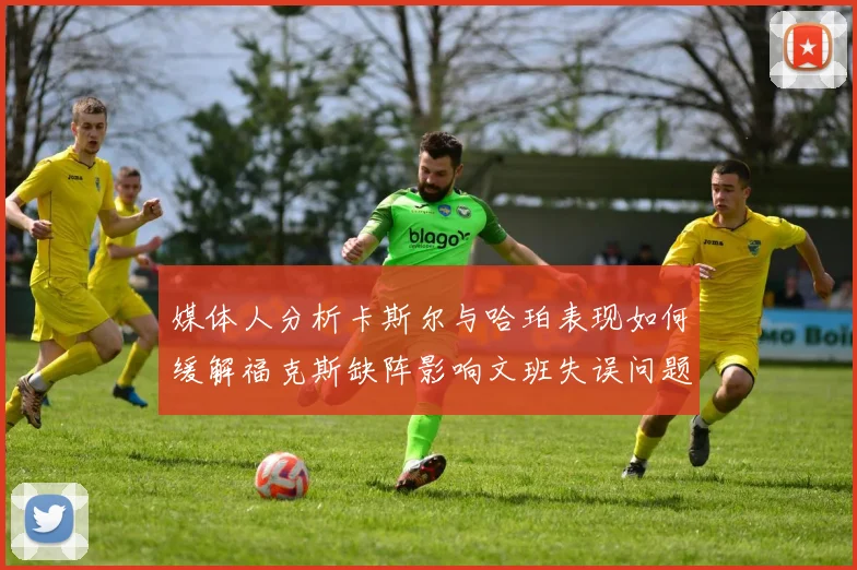 媒体人分析卡斯尔与哈珀表现如何缓解福克斯缺阵影响文班失误问题亟待解决
