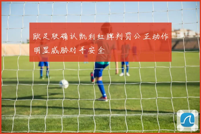 欧足联确认凯利红牌判罚公正动作明显威胁对手安全