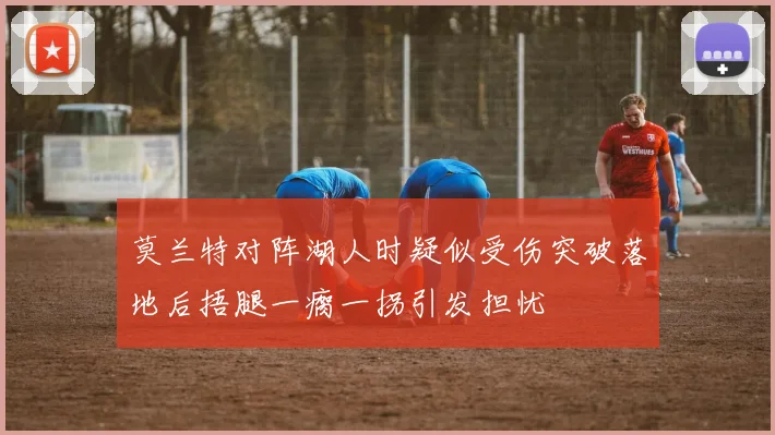莫兰特对阵湖人时疑似受伤突破落地后捂腿一瘸一拐引发担忧