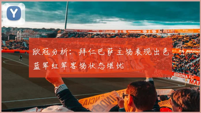 欧冠分析：拜仁巴萨主场表现出色蓝军红军客场状态堪忧