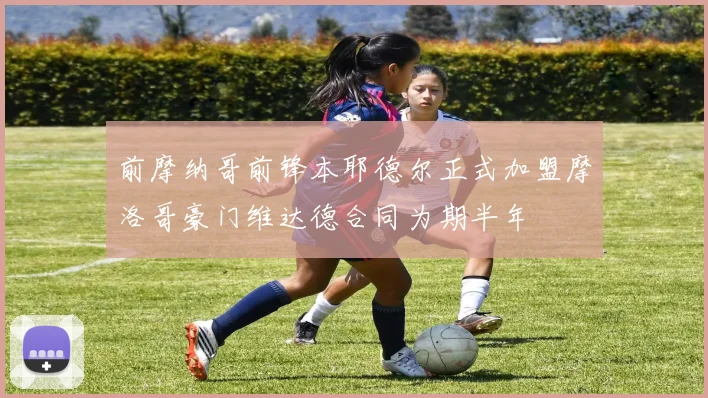 前摩纳哥前锋本耶德尔正式加盟摩洛哥豪门维达德合同为期半年