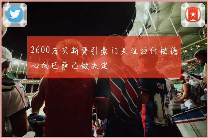 2600万买断费引豪门关注拉什福德心向巴萨已做决定