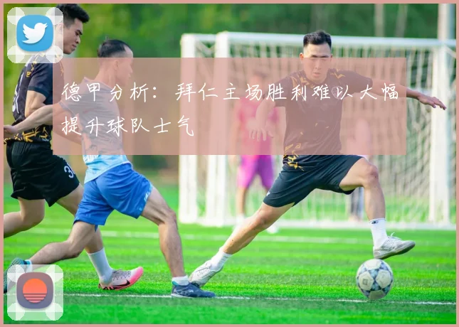德甲分析：拜仁主场胜利难以大幅提升球队士气