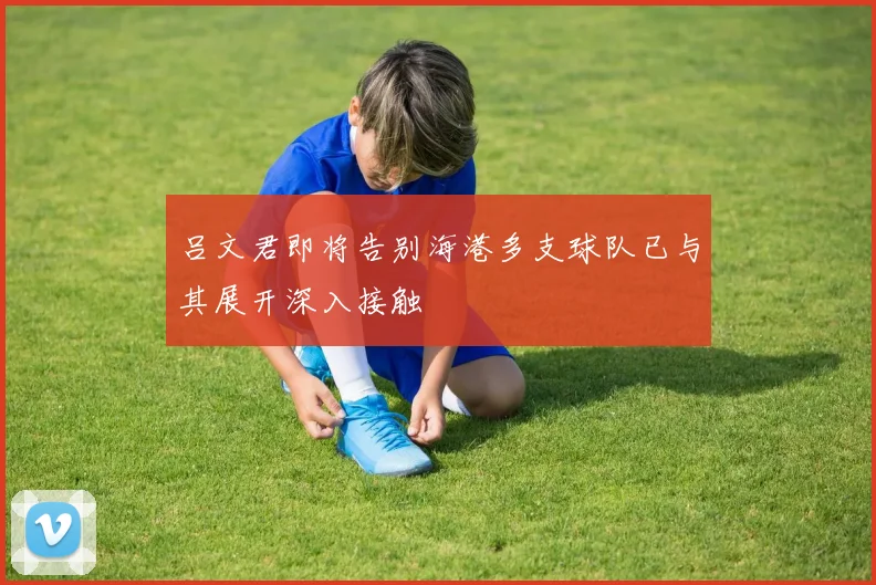 吕文君即将告别海港多支球队已与其展开深入接触