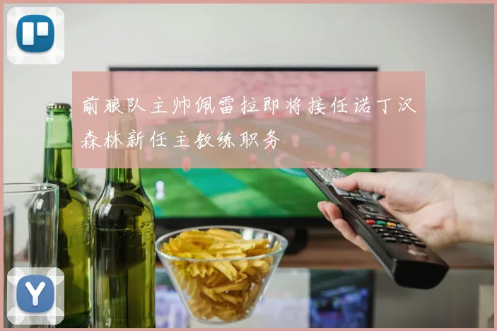 前狼队主帅佩雷拉即将接任诺丁汉森林新任主教练职务