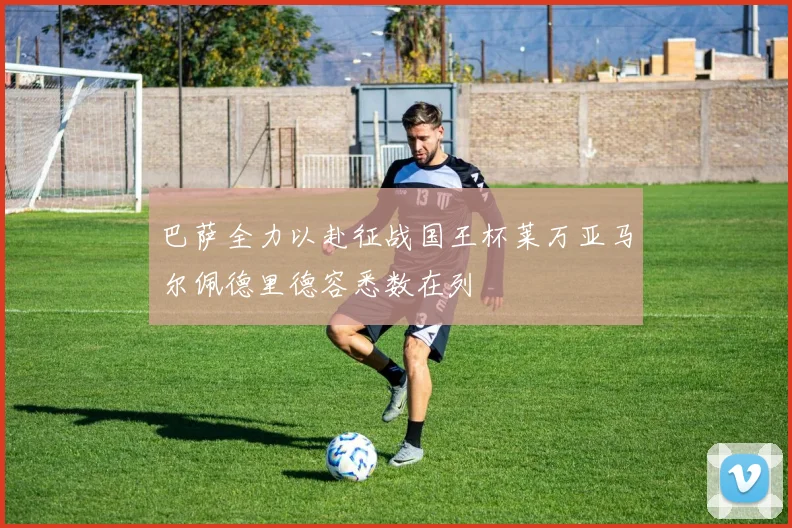 巴萨全力以赴征战国王杯莱万亚马尔佩德里德容悉数在列