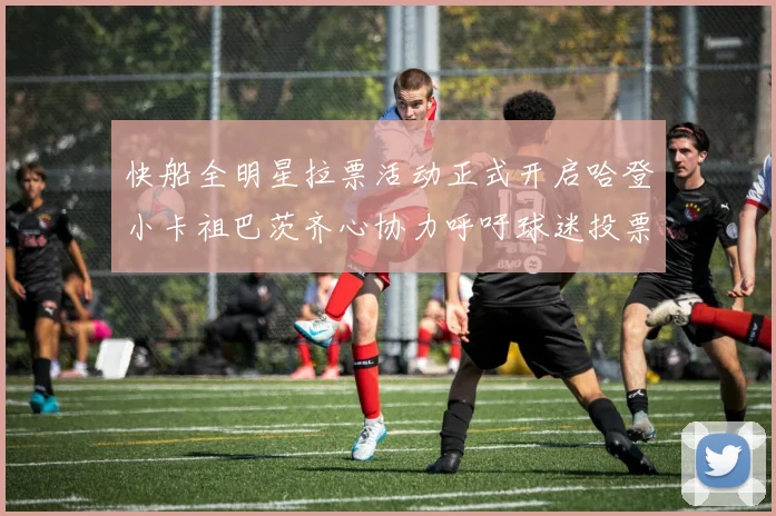 快船全明星拉票活动正式开启哈登小卡祖巴茨齐心协力呼吁球迷投票