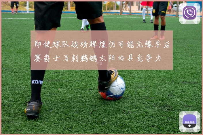 即使球队战绩辉煌仍可能无缘季后赛爵士马刺鹈鹕太阳均具竞争力