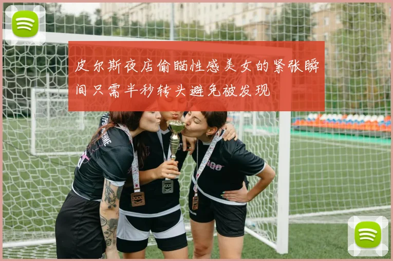 皮尔斯夜店偷瞄性感美女的紧张瞬间只需半秒转头避免被发现