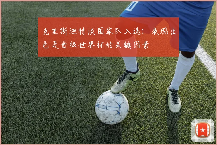 克里斯坦特谈国家队入选：表现出色是晋级世界杯的关键因素