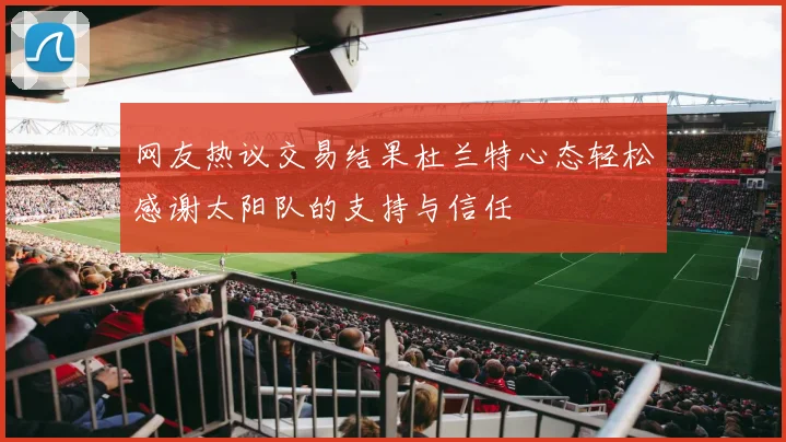 网友热议交易结果杜兰特心态轻松感谢太阳队的支持与信任