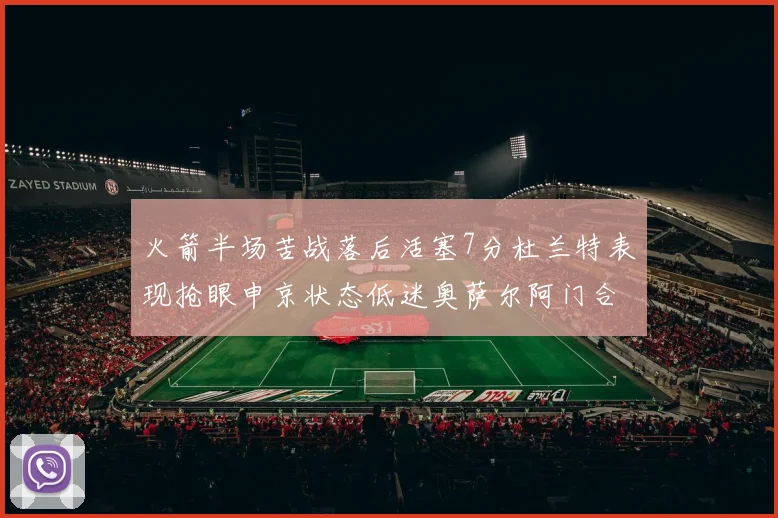 火箭半场苦战落后活塞7分杜兰特表现抢眼申京状态低迷奥萨尔阿门合力贡献16分
