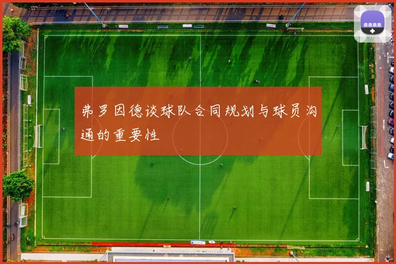 弗罗因德谈球队合同规划与球员沟通的重要性