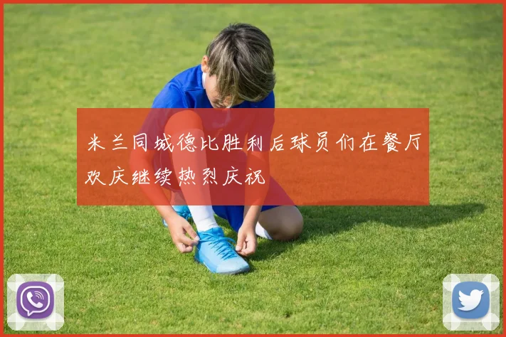 米兰同城德比胜利后球员们在餐厅欢庆继续热烈庆祝