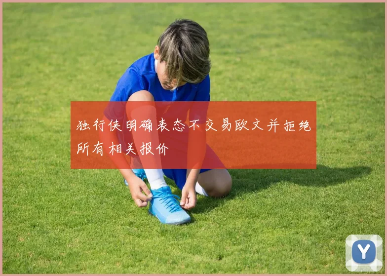 独行侠明确表态不交易欧文并拒绝所有相关报价